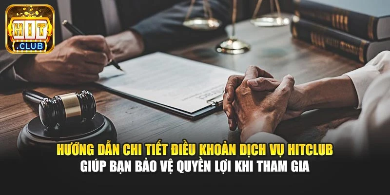 Hướng dẫn chi tiết điều khoản dịch vụ Hitclub giúp bạn bảo vệ quyền lợi khi tham gia