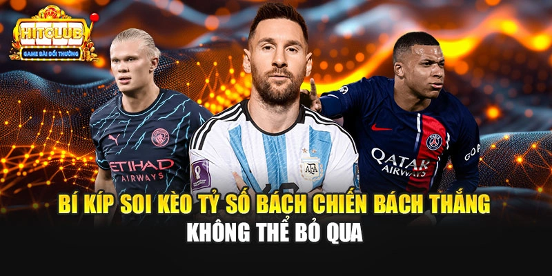 Bí kíp soi kèo tỷ số bách chiến bách thắng không thể bỏ qua