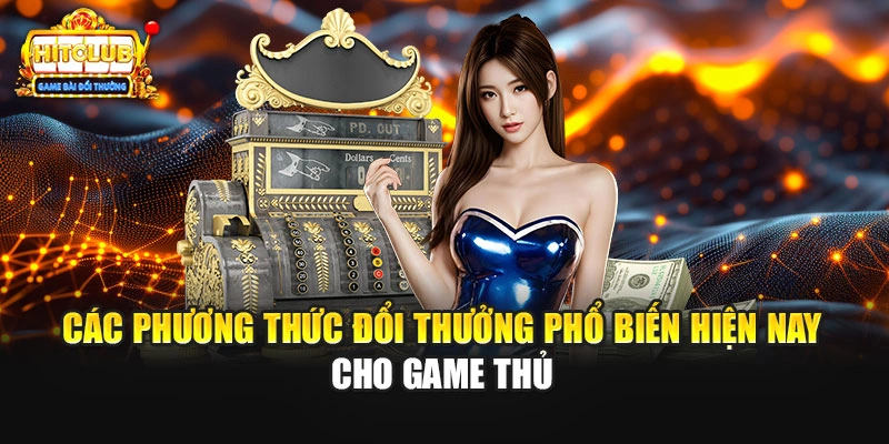 Các phương thức đổi thưởng phổ biến hiện nay cho game thủ