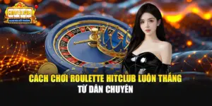 Cách Chơi Roulette HITCLUB Luôn Thắng Từ Dân Chuyên