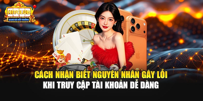 Cách nhận biết nguyên nhân gây lỗi khi truy cập tài khoản dễ dàng
