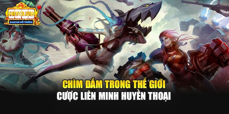 Chìm đắm trong thế giới cược Liên Minh Huyền Thoại 