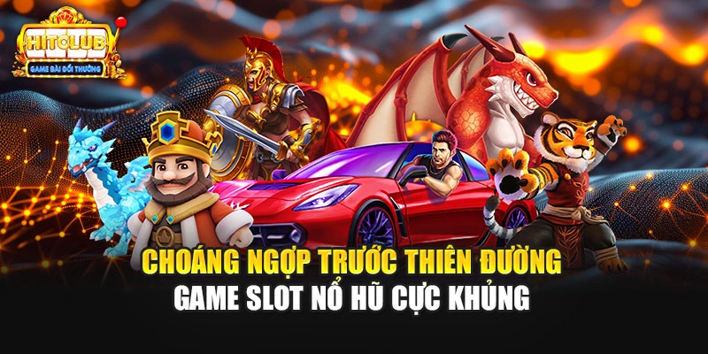Choáng ngợp trước thiên đường game Slot nổ hũ cực khủng