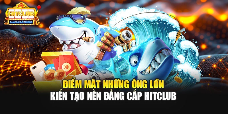 Điểm mặt những ông lớn kiến tạo nên đẳng cấp HITCLUB