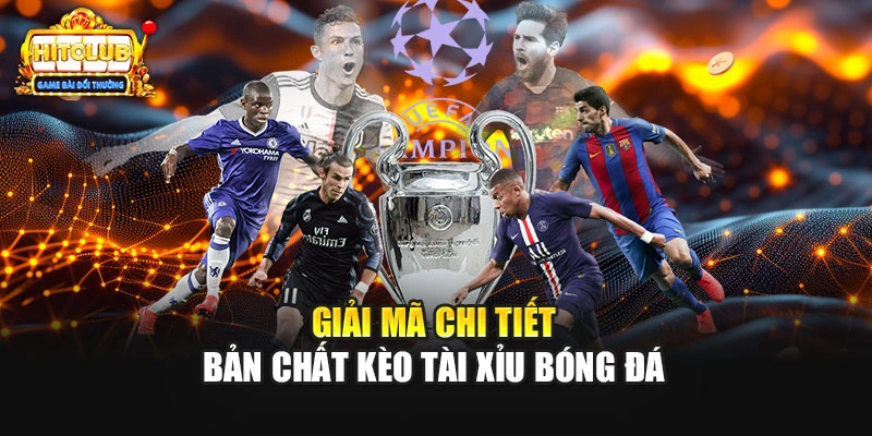 Giải mã chi tiết bản chất kèo tài xỉu bóng đá 