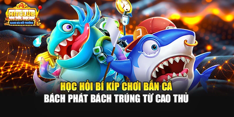 Học hỏi bí kíp chơi bắn cá bách phát bách trúng từ cao thủ