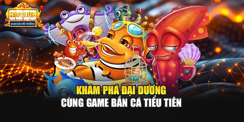 Khám phá đại dương cùng game bắn cá tiểu tiên