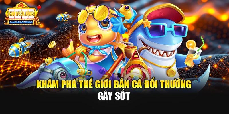 Khám phá thế giới bắn cá đổi thưởng gây sốt
