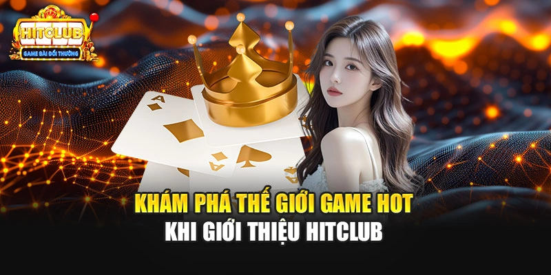 Khám phá thế giới game hot khi giới thiệu HITCLUB