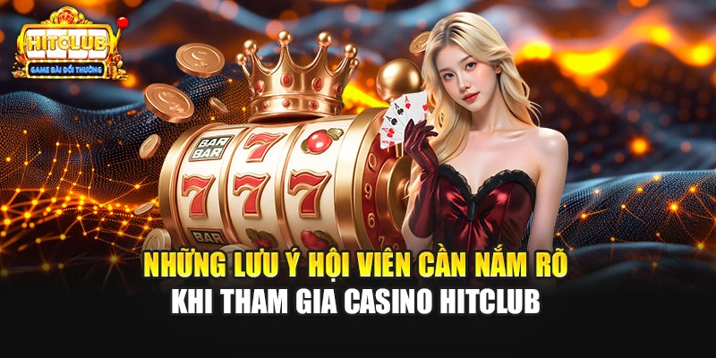 Những lưu ý hội viên cần nắm rõ khi tham gia Casino HITCLUB