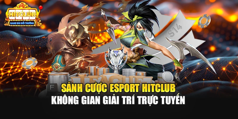 Sảnh cược Esport HITCLUB không gian giải trí trực tuyến