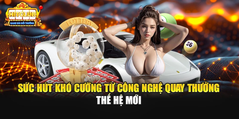 Sức hút khó cưỡng từ công nghệ quay thưởng thế hệ mới