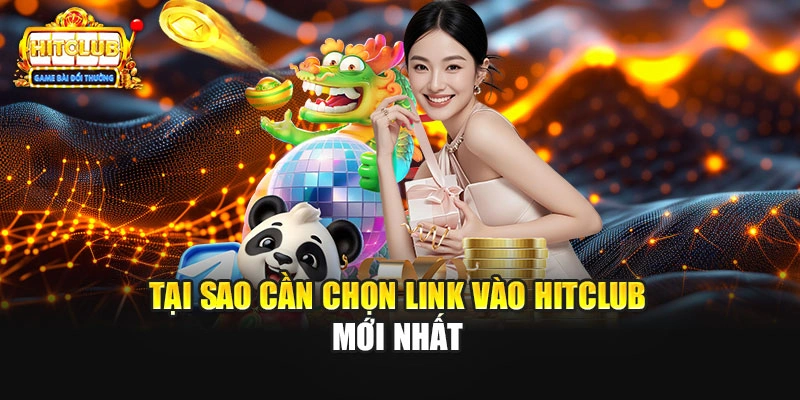 Tại sao cần chọn link vào HITCLUB mới nhất
