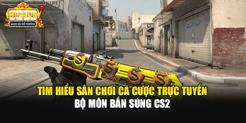 Tìm hiểu sân chơi cá cược trực tuyến bộ môn bắn súng CS2