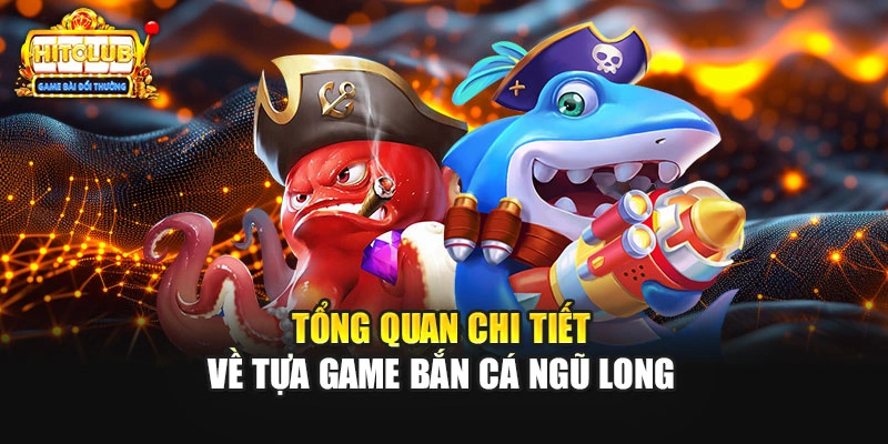 Tổng quan chi tiết về tựa game bắn cá ngũ long