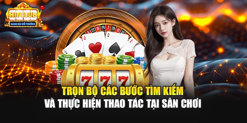 Trọn bộ các bước tìm kiếm và thực hiện thao tác tại sân chơi